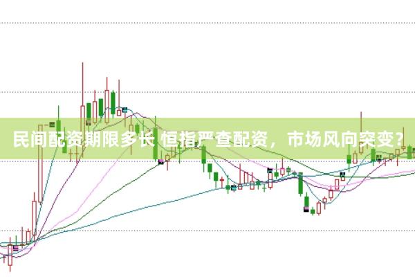 民间配资期限多长 恒指严查配资，市场风向突变？