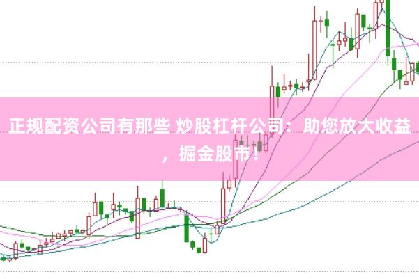 正规配资公司有那些 炒股杠杆公司：助您放大收益，掘金股市！