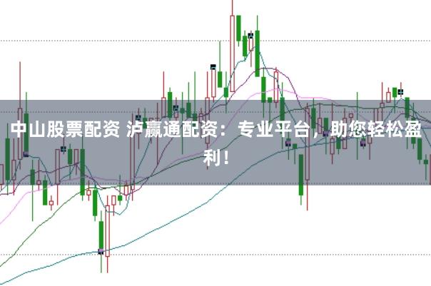 中山股票配资 泸赢通配资：专业平台，助您轻松盈利！