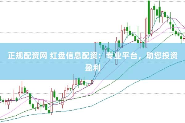 正规配资网 红盘信息配资：专业平台，助您投资盈利