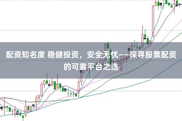 配资知名度 稳健投资，安全无忧——探寻股票配资的可靠平台之选