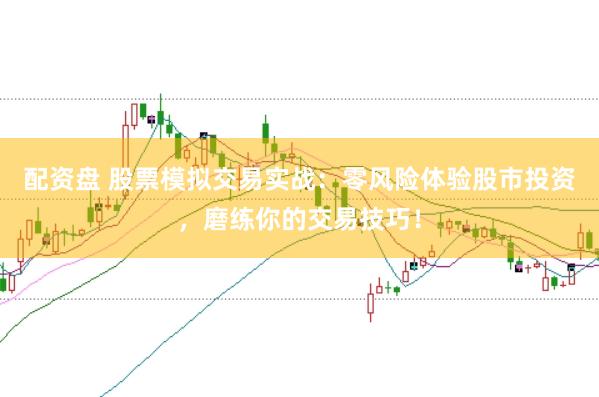 配资盘 股票模拟交易实战：零风险体验股市投资，磨练你的交易技巧！