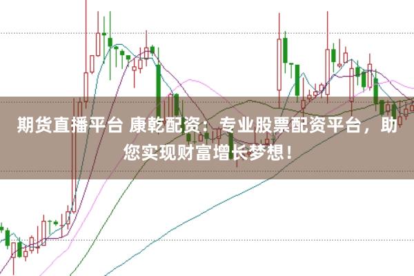 期货直播平台 康乾配资：专业股票配资平台，助您实现财富增长梦想！