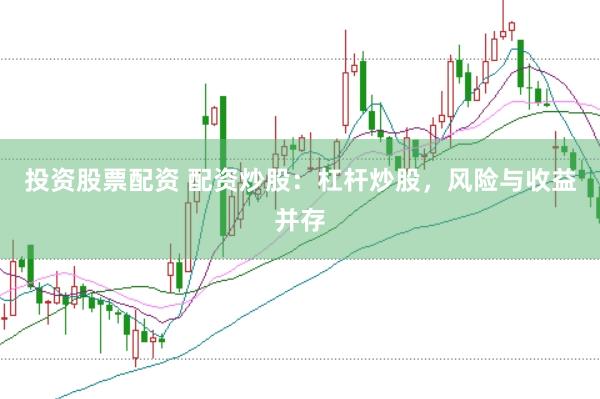 投资股票配资 配资炒股：杠杆炒股，风险与收益并存