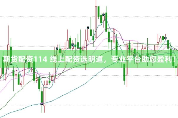 期货配资114 线上配资选明道，专业平台助您盈利！
