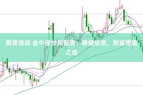 期货培训 金牛座炒股配资：稳健投资，财富增值之选