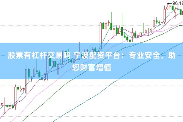 股票有杠杆交易吗 宁波配资平台：专业安全，助您财富增值