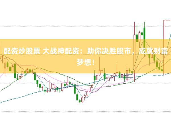 配资炒股票 大战神配资：助你决胜股市，成就财富梦想！