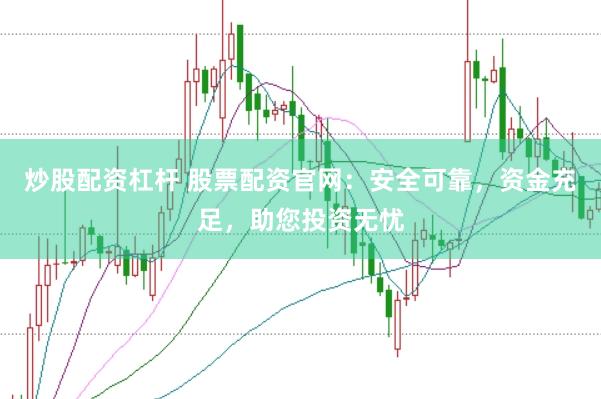 炒股配资杠杆 股票配资官网：安全可靠，资金充足，助您投资无忧