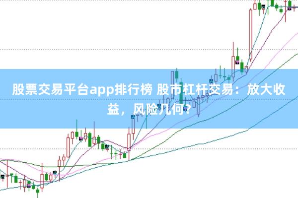 股票交易平台app排行榜 股市杠杆交易：放大收益，风险几何？