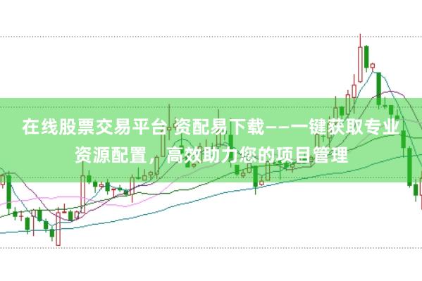 在线股票交易平台 资配易下载——一键获取专业资源配置，高效助力您的项目管理