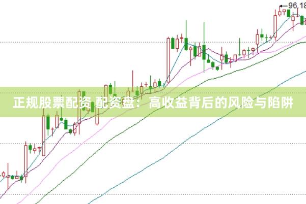 正规股票配资 配资盘：高收益背后的风险与陷阱