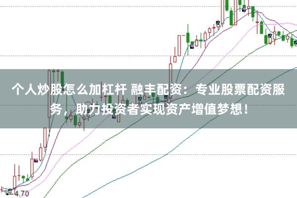 个人炒股怎么加杠杆 融丰配资：专业股票配资服务，助力投资者实现资产增值梦想！