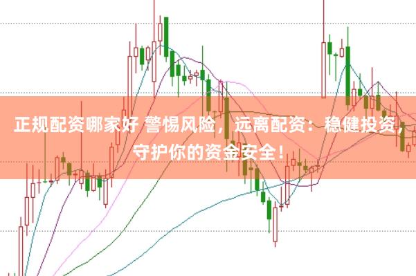 正规配资哪家好 警惕风险，远离配资：稳健投资，守护你的资金安全！