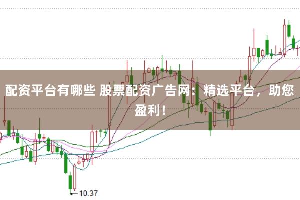 配资平台有哪些 股票配资广告网：精选平台，助您盈利！