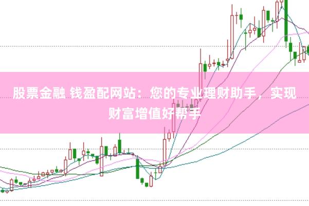 股票金融 钱盈配网站：您的专业理财助手，实现财富增值好帮手