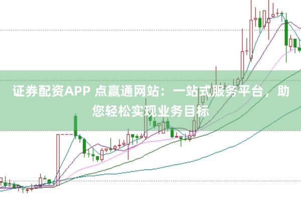 证券配资APP 点嬴通网站：一站式服务平台，助您轻松实现业务目标