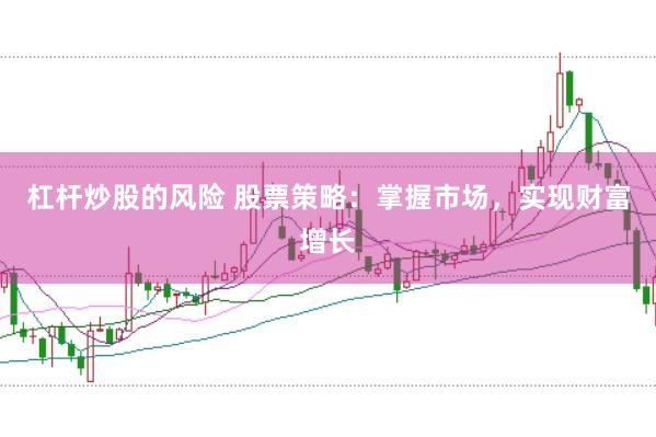 杠杆炒股的风险 股票策略：掌握市场，实现财富增长