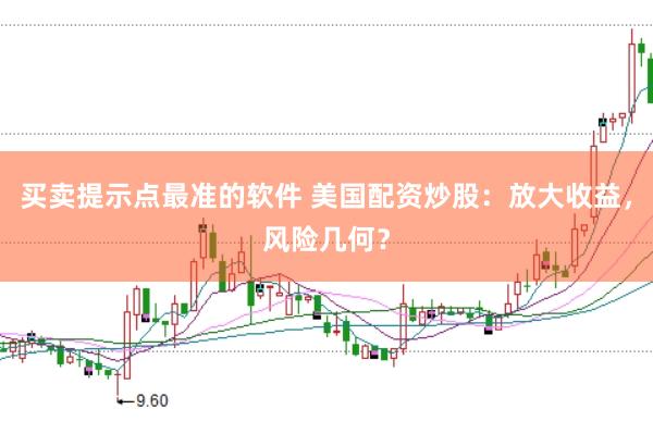 买卖提示点最准的软件 美国配资炒股：放大收益，风险几何？