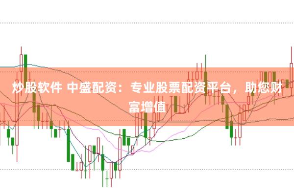 炒股软件 中盛配资：专业股票配资平台，助您财富增值