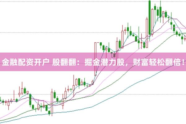 金融配资开户 股翻翻：掘金潜力股，财富轻松翻倍！