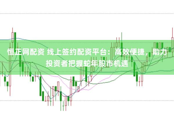 恒正网配资 线上签约配资平台:高效便捷,助力投资者把握蛇年股市机遇