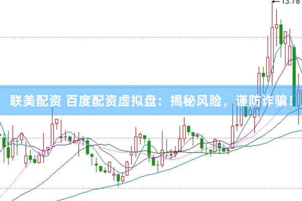 联美配资 百度配资虚拟盘:揭秘风险,谨防诈骗!
