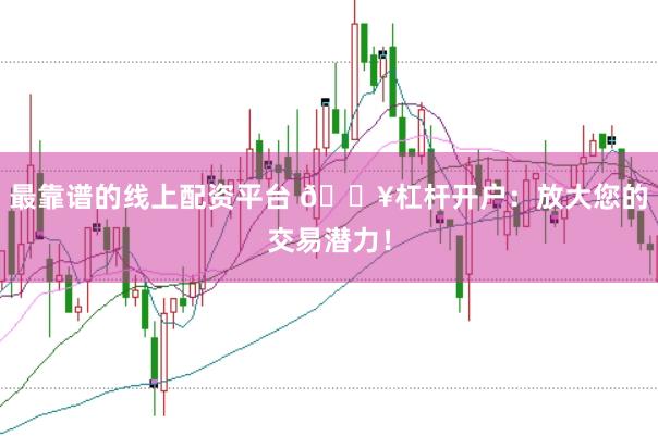 最靠谱的线上配资平台 🔥杠杆开户：放大您的交易潜力！