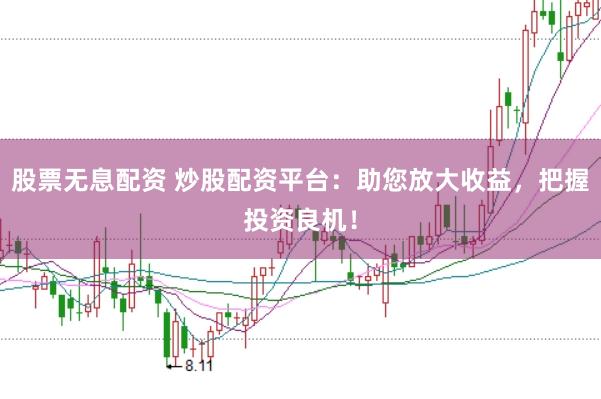 股票无息配资 炒股配资平台：助您放大收益，把握投资良机！