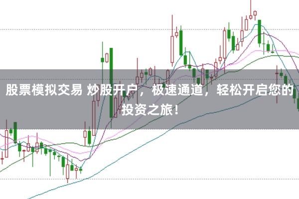 股票模拟交易 炒股开户,极速通道,轻松开启您的投资之旅!