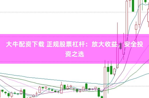 大牛配资下载 正规股票杠杆:放大收益,安全投资之选