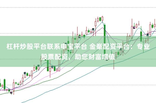 杠杆炒股平台联系申宝平台 金峯配资平台:专业股票配资,助您财富增值