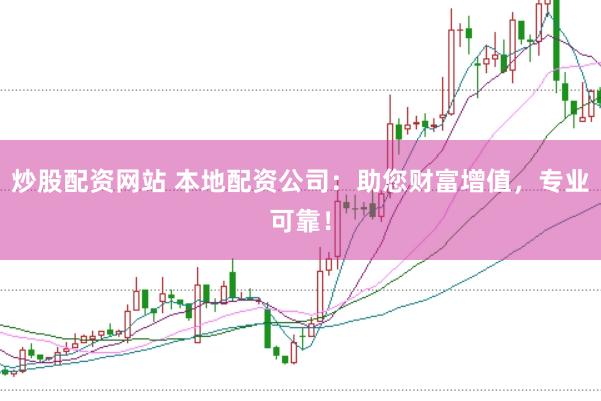 炒股配资网站 本地配资公司：助您财富增值，专业可靠！