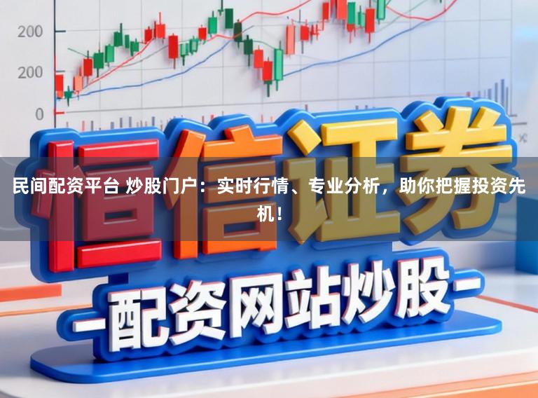 民间配资平台 炒股门户：实时行情、专业分析，助你把握投资先机！