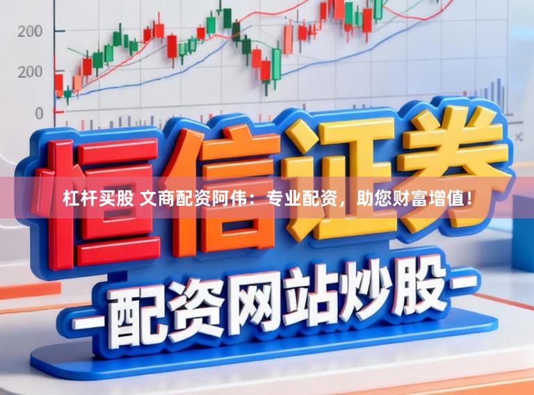 杠杆买股 文商配资阿伟：专业配资，助您财富增值！