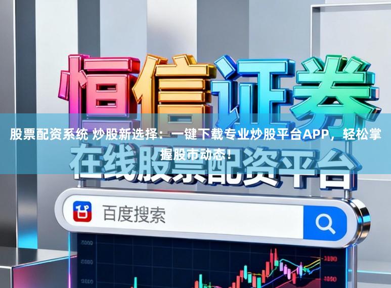 股票配资系统 炒股新选择：一键下载专业炒股平台APP，轻松掌握股市动态！