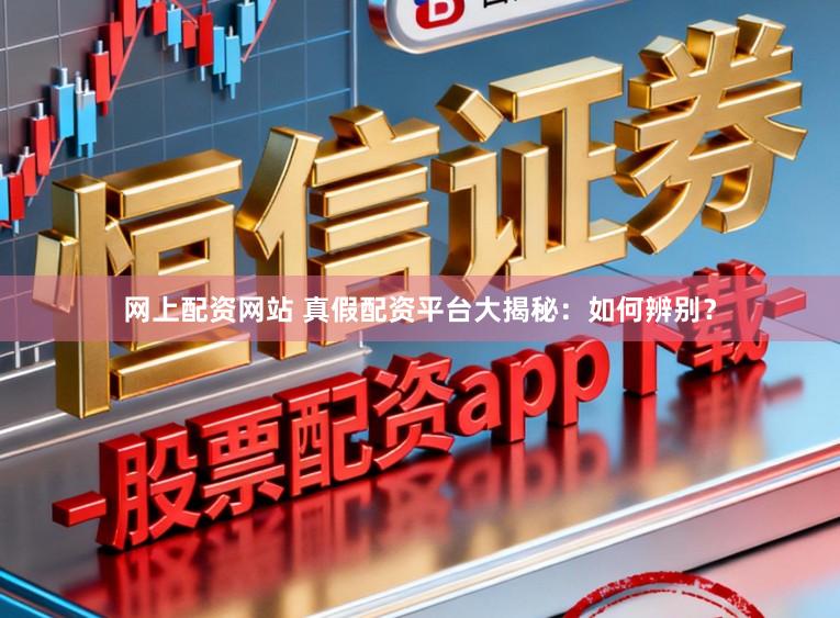网上配资网站 真假配资平台大揭秘：如何辨别？