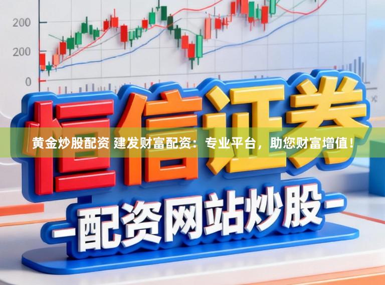 黄金炒股配资 建发财富配资：专业平台，助您财富增值！