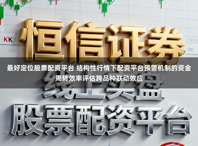 最好定位股票配资平台 结构性行情下配资平台预警机制的资金周转效率评估跨品种联动效应