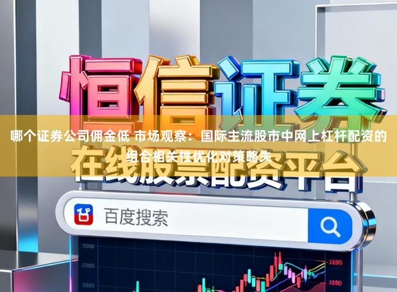 哪个证券公司佣金低 市场观察:国际主流股市中网上杠杆配资的组合相关性优化对策略失