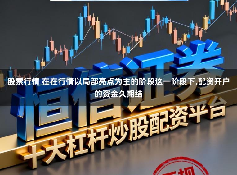 股票行情 在在行情以局部亮点为主的阶段这一阶段下,配资开户的资金久期结