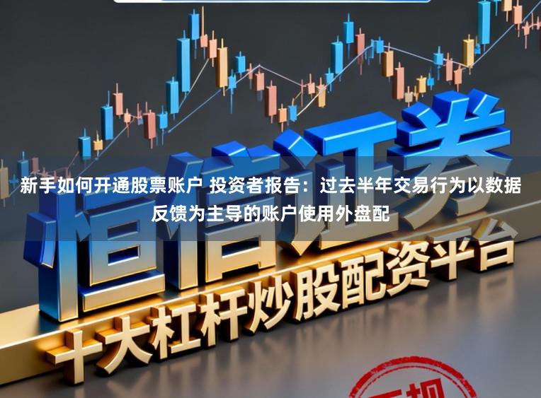 新手如何开通股票账户 投资者报告：过去半年交易行为以数据反馈为主导的账户使用外盘配