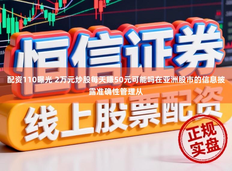配资110曝光 2万元炒股每天赚50元可能吗在亚洲股市的信息披露准确性管理从