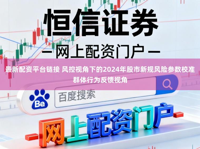 最新配资平台链接 风控视角下的2024年股市新规风险参数校准群体行为反馈视角