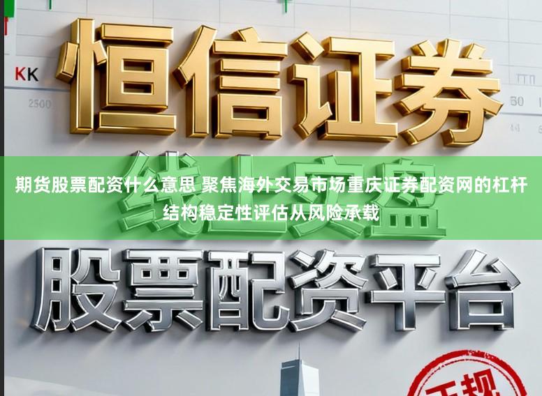 期货股票配资什么意思 聚焦海外交易市场重庆证券配资网的杠杆结构稳定性评估从风险承载