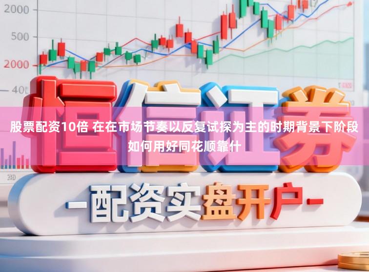 股票配资10倍 在在市场节奏以反复试探为主的时期背景下阶段如何用好同花顺靠什