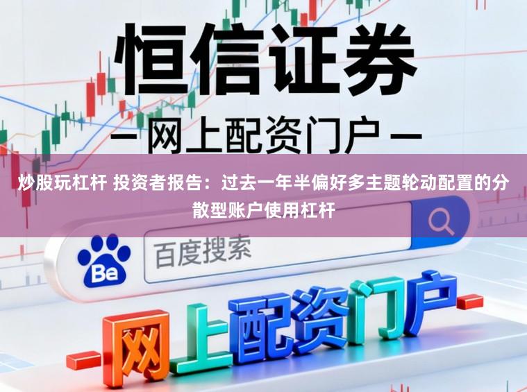 炒股玩杠杆 投资者报告：过去一年半偏好多主题轮动配置的分散型账户使用杠杆