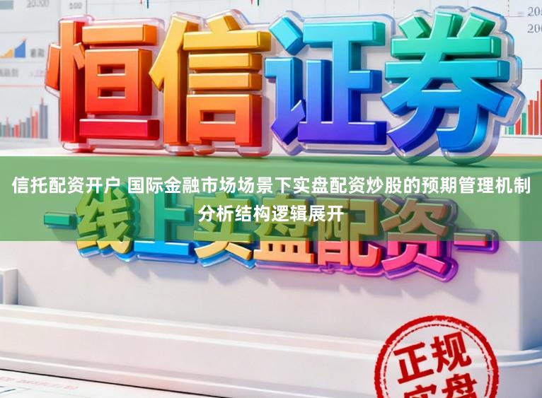 信托配资开户 国际金融市场场景下实盘配资炒股的预期管理机制分析结构逻辑展开