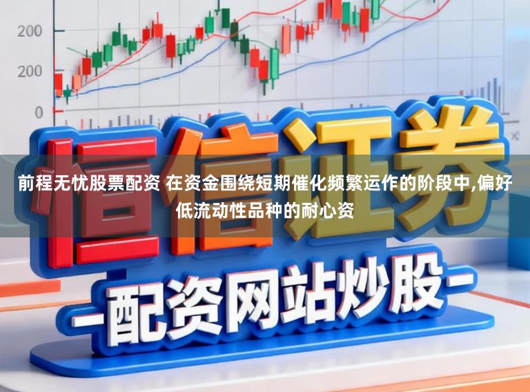 前程无忧股票配资 在资金围绕短期催化频繁运作的阶段中，偏好低流动性品种的耐心资