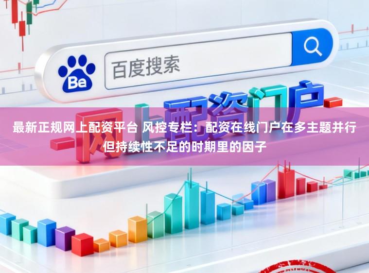 最新正规网上配资平台 风控专栏：配资在线门户在多主题并行但持续性不足的时期里的因子